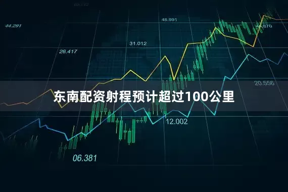 东南配资射程预计超过100公里