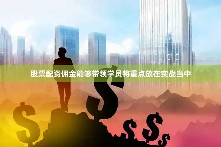 股票配资佣金能够带领学员将重点放在实战当中