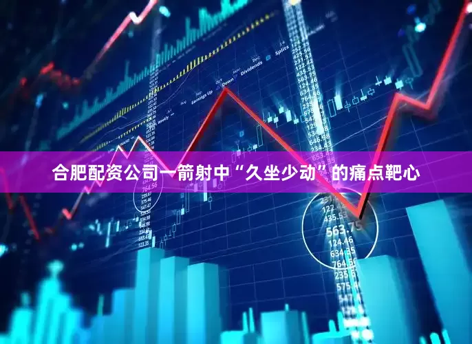 合肥配资公司一箭射中“久坐少动”的痛点靶心