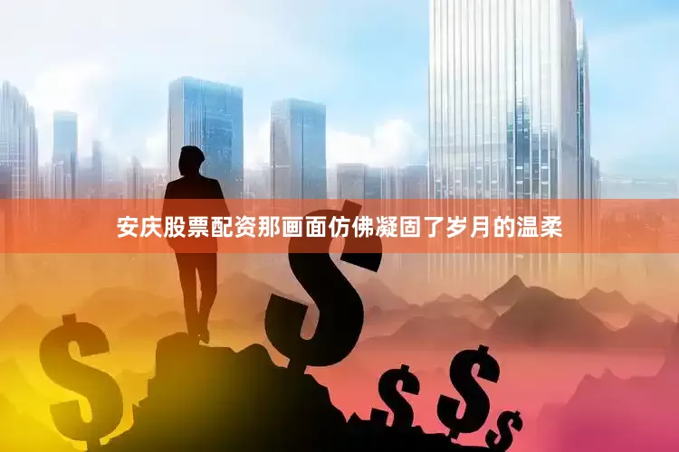 安庆股票配资那画面仿佛凝固了岁月的温柔