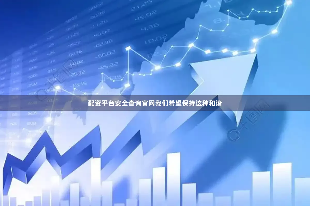 配资平台安全查询官网我们希望保持这种和谐
