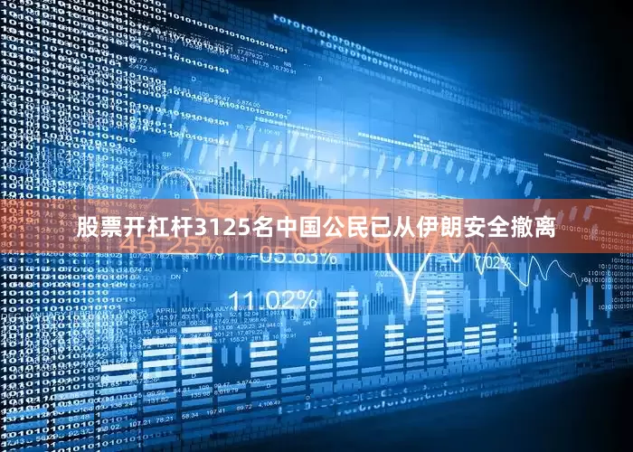 股票开杠杆3125名中国公民已从伊朗安全撤离