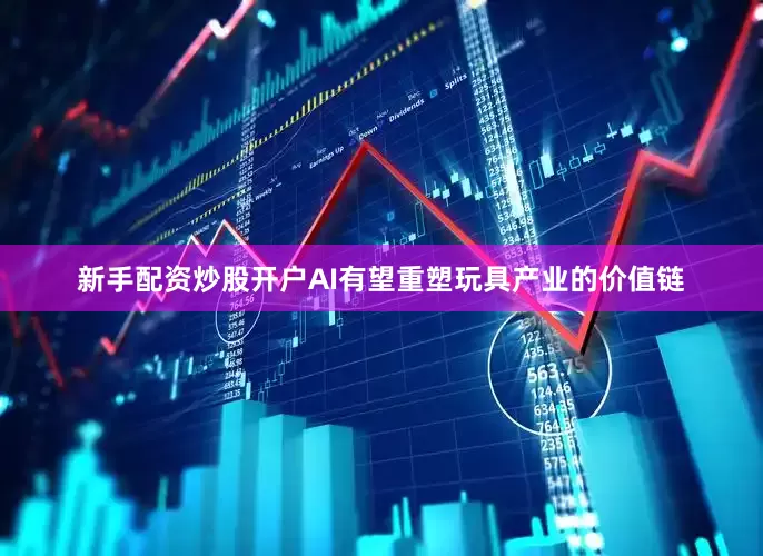 新手配资炒股开户AI有望重塑玩具产业的价值链