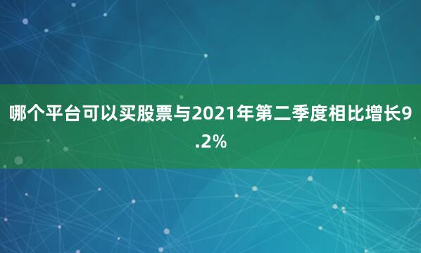 哪个平台可以买股票与2021年第二季度相比增长9.2%