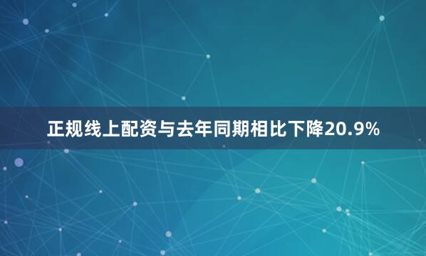正规线上配资与去年同期相比下降20.9%