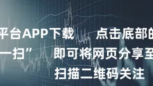 配资平台APP下载      点击底部的“发现”     使用“扫一扫”     即可将网页分享至朋友圈                            扫描二维码关注    东方财富官网微信                                                                        沪股通             深股通