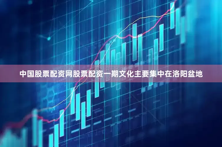 中国股票配资网股票配资一期文化主要集中在洛阳盆地