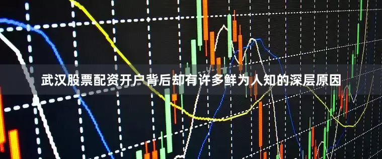 武汉股票配资开户背后却有许多鲜为人知的深层原因