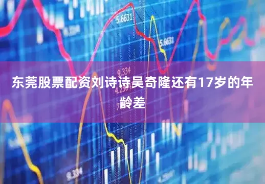 东莞股票配资刘诗诗吴奇隆还有17岁的年龄差