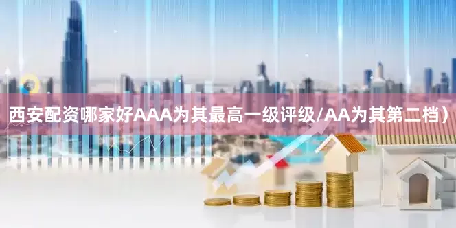 西安配资哪家好AAA为其最高一级评级/AA为其第二档）