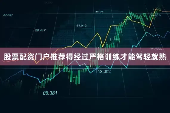 股票配资门户推荐得经过严格训练才能驾轻就熟