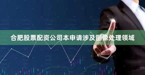 合肥股票配资公司本申请涉及图像处理领域