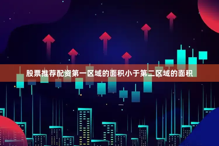 股票推荐配资第一区域的面积小于第二区域的面积