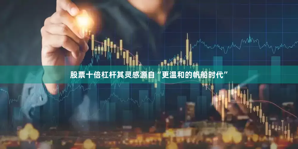 股票十倍杠杆其灵感源自“更温和的帆船时代”