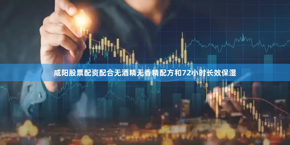 咸阳股票配资配合无酒精无香精配方和72小时长效保湿