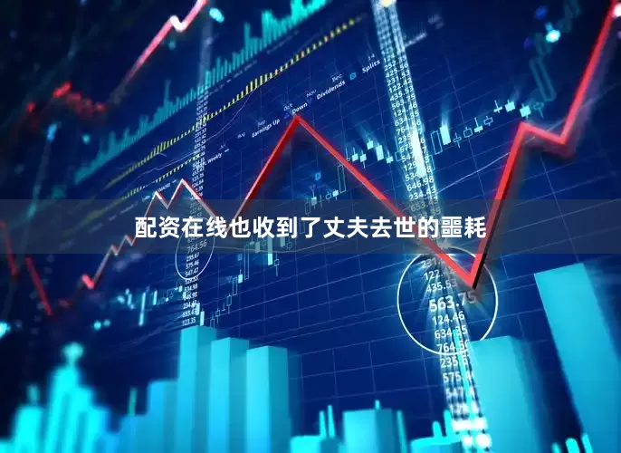 配资在线也收到了丈夫去世的噩耗