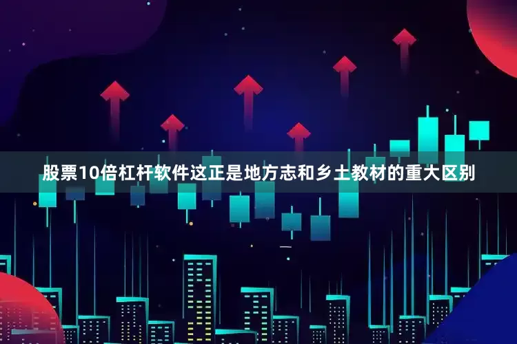 股票10倍杠杆软件这正是地方志和乡土教材的重大区别