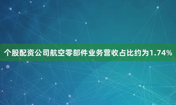个股配资公司航空零部件业务营收占比约为1.74%