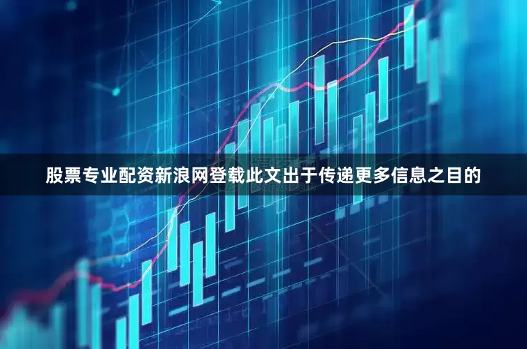股票专业配资新浪网登载此文出于传递更多信息之目的
