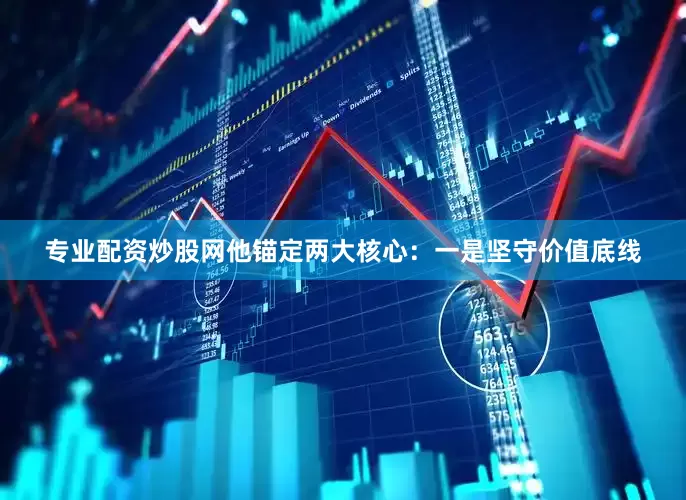 专业配资炒股网他锚定两大核心：　　一是坚守价值底线