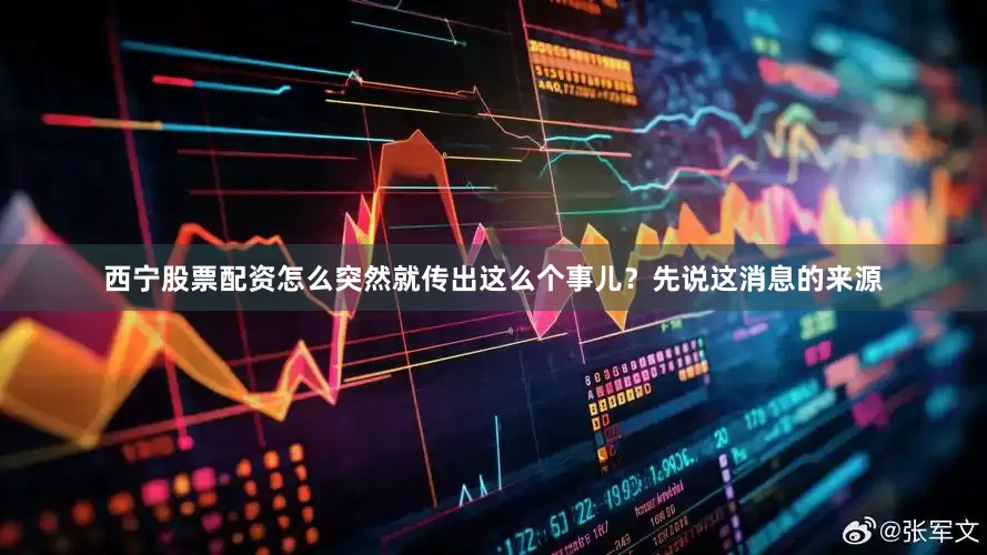 西宁股票配资怎么突然就传出这么个事儿?先说这消息的来源
