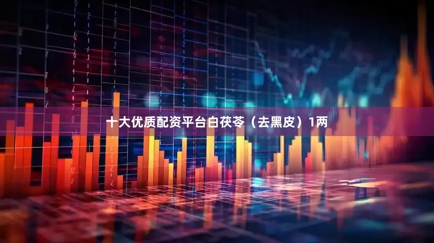 十大优质配资平台白茯苓（去黑皮）1两