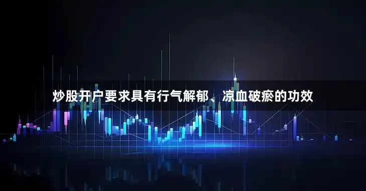 炒股开户要求具有行气解郁、凉血破瘀的功效