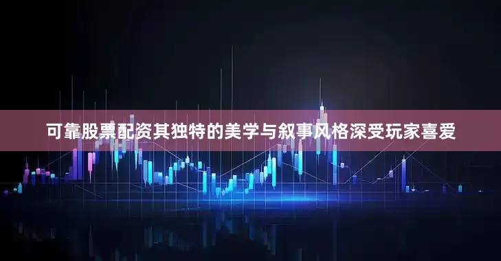 可靠股票配资其独特的美学与叙事风格深受玩家喜爱