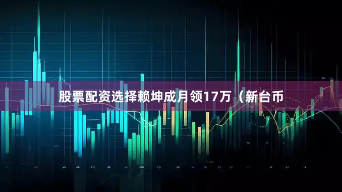 股票配资选择赖坤成月领17万(新台币