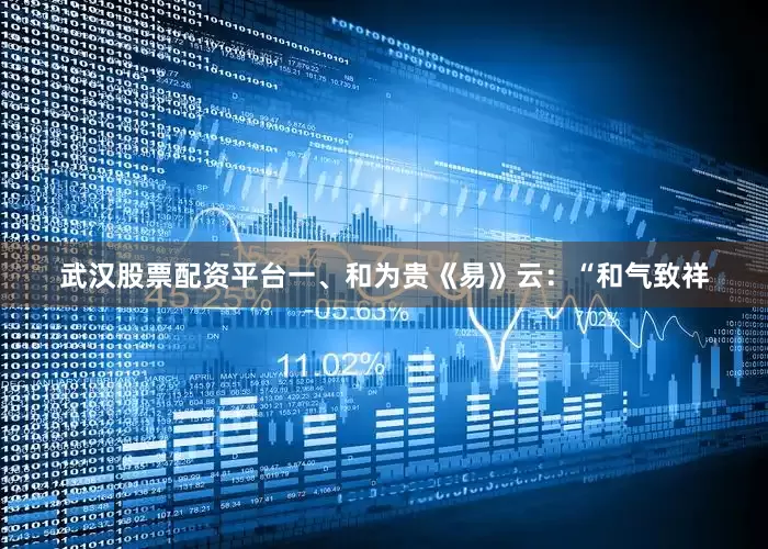 武汉股票配资平台一、和为贵《易》云：“和气致祥