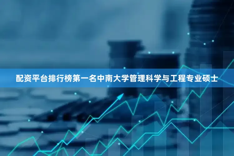 配资平台排行榜第一名中南大学管理科学与工程专业硕士