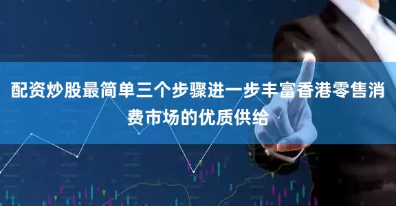 配资炒股最简单三个步骤进一步丰富香港零售消费市场的优质供给