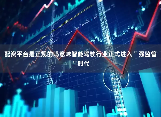 配资平台是正规的吗意味智能驾驶行业正式进入＂强监管＂时代