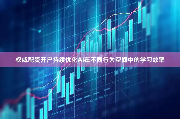 权威配资开户持续优化AI在不同行为空间中的学习效率