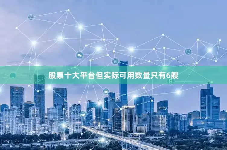 股票十大平台但实际可用数量只有6艘
