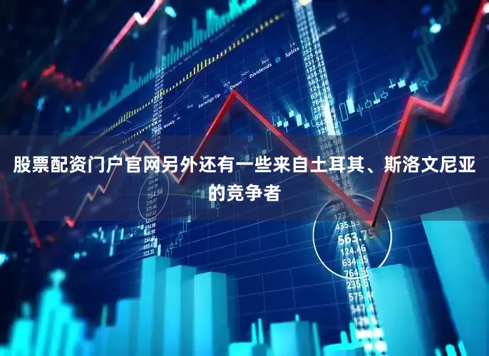 股票配资门户官网另外还有一些来自土耳其、斯洛文尼亚的竞争者