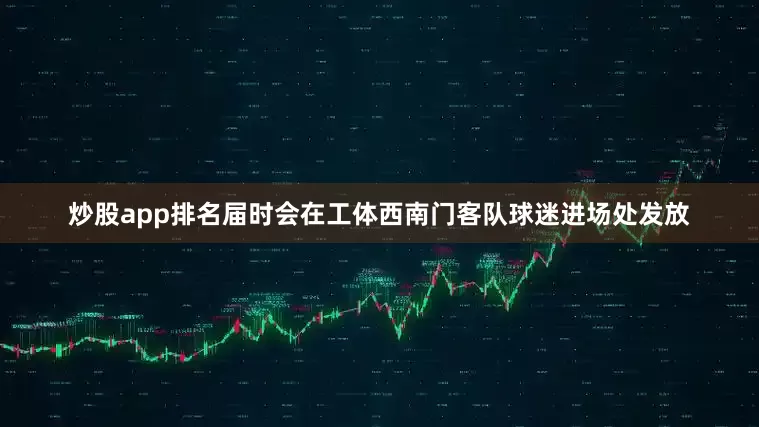 炒股app排名届时会在工体西南门客队球迷进场处发放