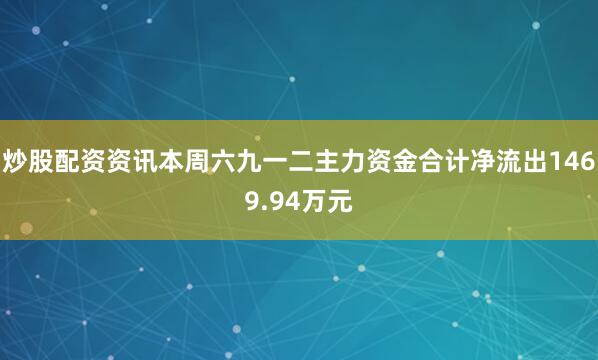 炒股配资资讯本周六九一二主力资金合计净流出1469.94万元