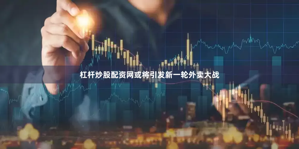 杠杆炒股配资网或将引发新一轮外卖大战
