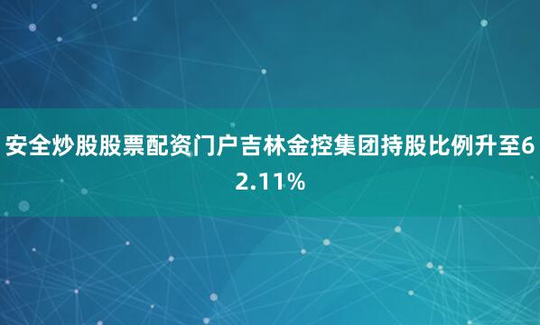 安全炒股股票配资门户吉林金控集团持股比例升至62.11%