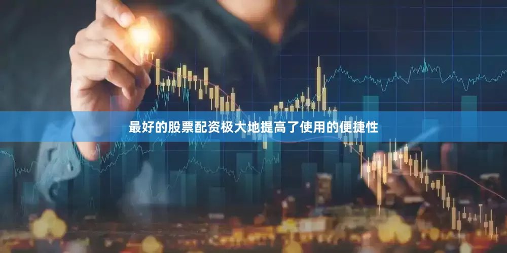 最好的股票配资极大地提高了使用的便捷性