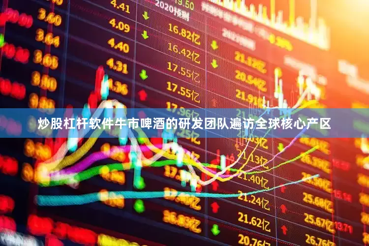 炒股杠杆软件牛市啤酒的研发团队遍访全球核心产区