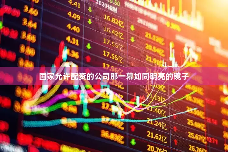 国家允许配资的公司那一幕如同明亮的镜子