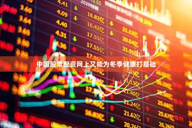 中国股票配资网上又能为冬季健康打基础