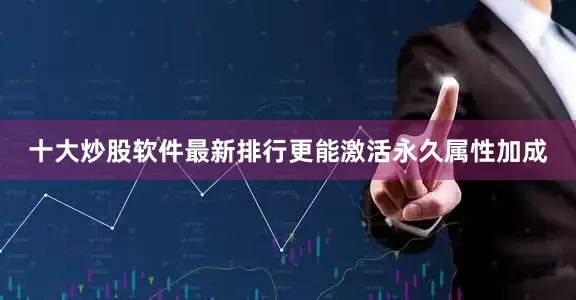十大炒股软件最新排行更能激活永久属性加成
