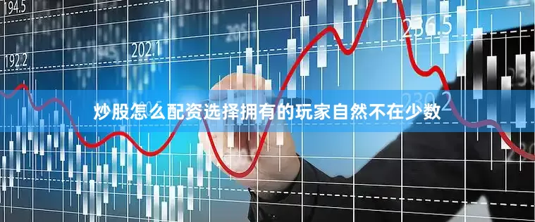 炒股怎么配资选择拥有的玩家自然不在少数