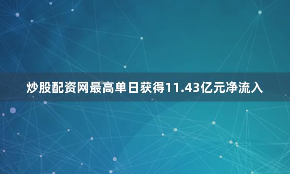 炒股配资网最高单日获得11.43亿元净流入
