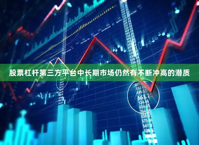 股票杠杆第三方平台中长期市场仍然有不断冲高的潜质