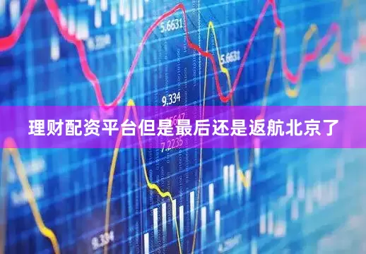 理财配资平台但是最后还是返航北京了