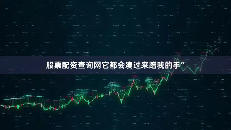 股票配资查询网它都会凑过来蹭我的手”